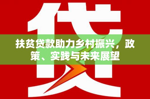 通川扶贫贷款助力乡村振兴，政策、实践与未来展望