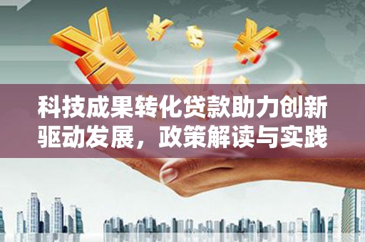 通川科技成果转化贷款助力创新驱动发展，政策解读与实践探索