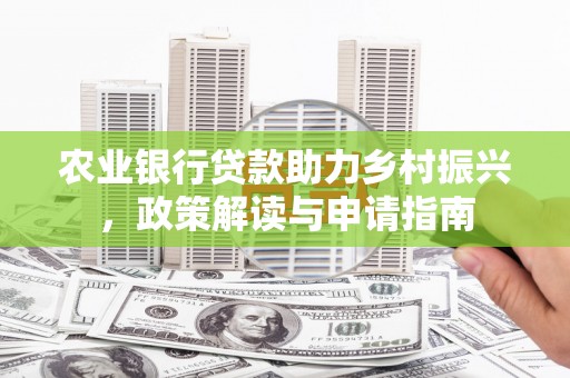 通川农业银行贷款助力乡村振兴，政策解读与申请指南