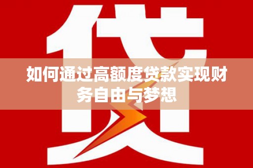 通川如何通过高额度贷款实现财务自由与梦想