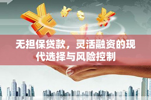 通川无担保贷款，灵活融资的现代选择与风险控制