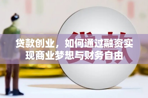 通川贷款创业，如何通过融资实现商业梦想与财务自由