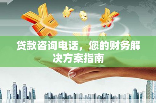 通川贷款咨询电话，您的财务解决方案指南
