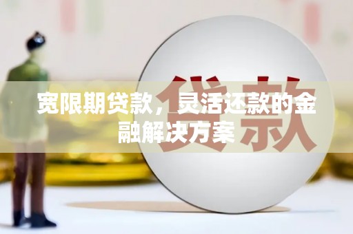 通川宽限期贷款，灵活还款的金融解决方案