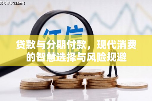 通川贷款与分期付款，现代消费的智慧选择与风险规避
