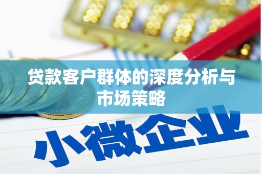 通川贷款客户群体的深度分析与市场策略