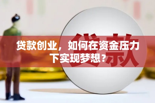 通川贷款创业，如何在资金压力下实现梦想？