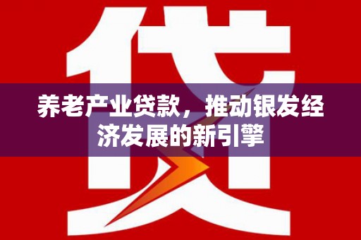 通川养老产业贷款，推动银发经济发展的新引擎