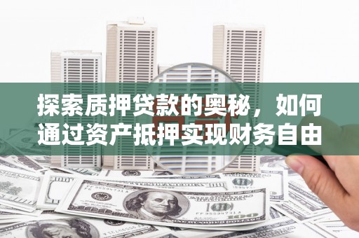 通川探索质押贷款的奥秘，如何通过资产抵押实现财务自由