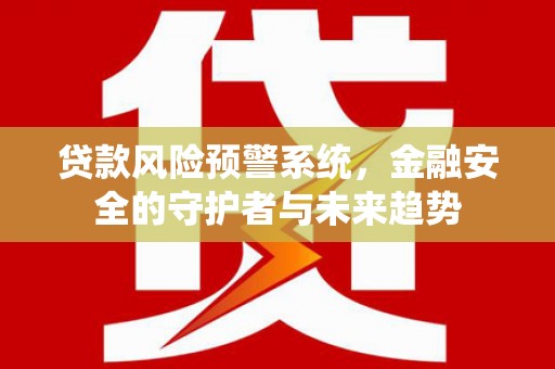 通川贷款风险预警系统，金融安全的守护者与未来趋势