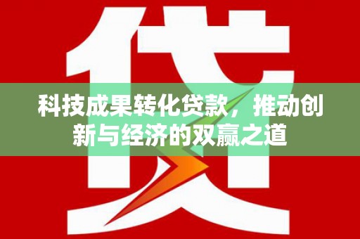 通川科技成果转化贷款，推动创新与经济的双赢之道