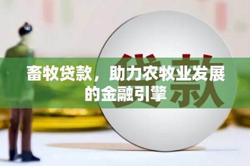 通川畜牧贷款，助力农牧业发展的金融引擎