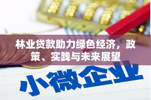 通川林业贷款助力绿色经济，政策、实践与未来展望