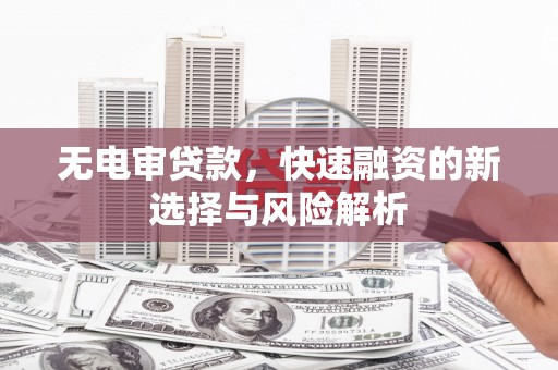 通川无电审贷款，快速融资的新选择与风险解析