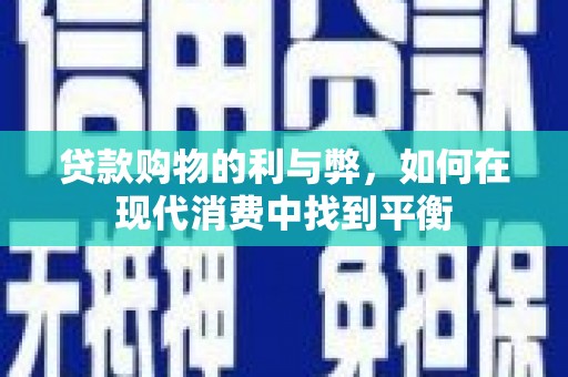 通川贷款购物的利与弊，如何在现代消费中找到平衡