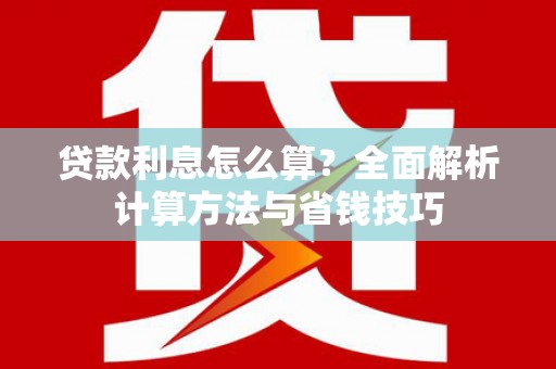 通川贷款利息怎么算？全面解析计算方法与省钱技巧