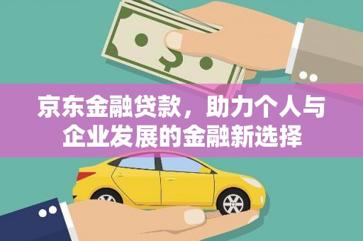 通川京东金融贷款，助力个人与企业发展的金融新选择