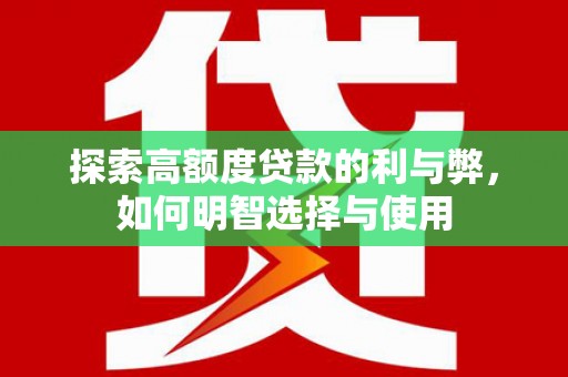 通川探索高额度贷款的利与弊，如何明智选择与使用