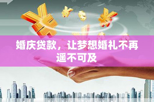 通川婚庆贷款，让梦想婚礼不再遥不可及