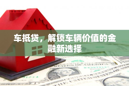 通川车抵贷，解锁车辆价值的金融新选择