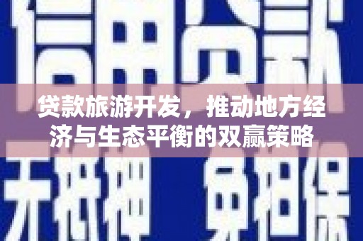 通川贷款旅游开发，推动地方经济与生态平衡的双赢策略