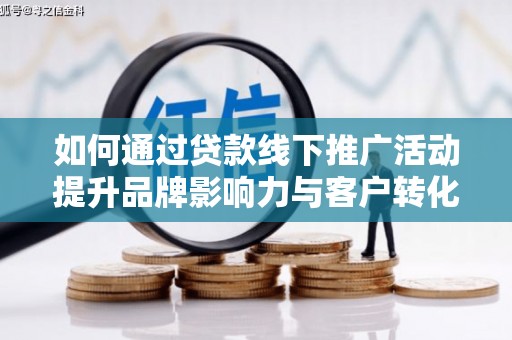 通川如何通过贷款线下推广活动提升品牌影响力与客户转化率