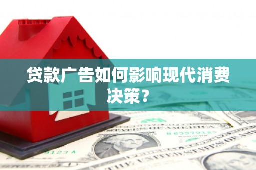 通川贷款广告如何影响现代消费决策？