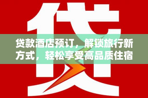 通川贷款酒店预订，解锁旅行新方式，轻松享受高品质住宿