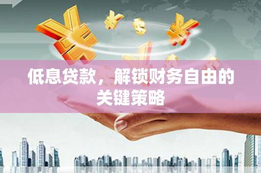 通川低息贷款，解锁财务自由的关键策略