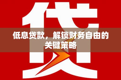 通川低息贷款，解锁财务自由的关键策略