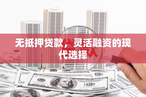 通川无抵押贷款，灵活融资的现代选择