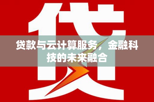 通川贷款与云计算服务，金融科技的未来融合