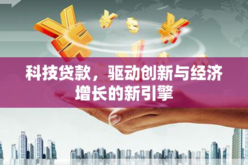 通川科技贷款，驱动创新与经济增长的新引擎