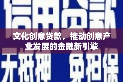 通川文化创意贷款，推动创意产业发展的金融新引擎