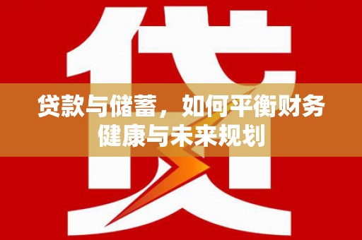 通川贷款与储蓄，如何平衡财务健康与未来规划