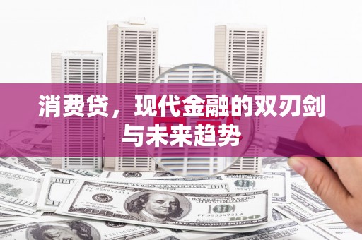 通川消费贷，现代金融的双刃剑与未来趋势