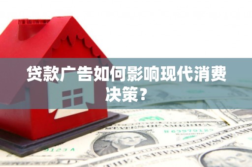 通川贷款广告如何影响现代消费决策？