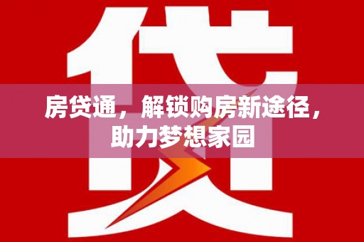 通川房贷通，解锁购房新途径，助力梦想家园