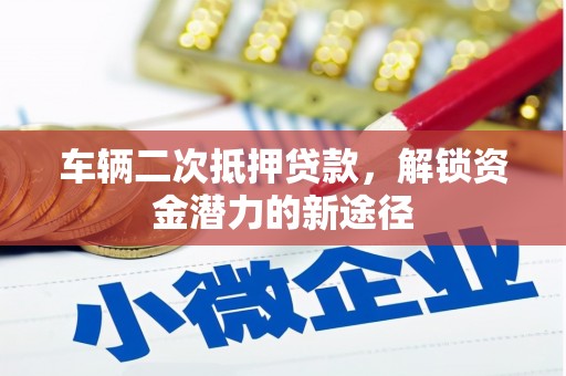 通川车辆二次抵押贷款，解锁资金潜力的新途径