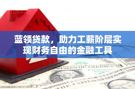 通川蓝领贷款，助力工薪阶层实现财务自由的金融工具