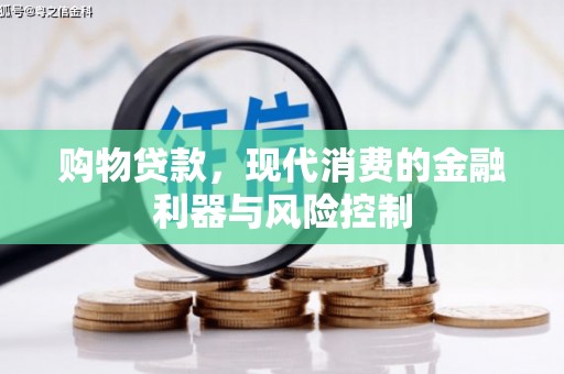 通川购物贷款，现代消费的金融利器与风险控制