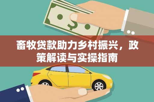 通川畜牧贷款助力乡村振兴，政策解读与实操指南