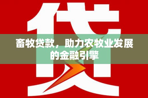 通川畜牧贷款，助力农牧业发展的金融引擎