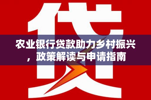 通川农业银行贷款助力乡村振兴，政策解读与申请指南