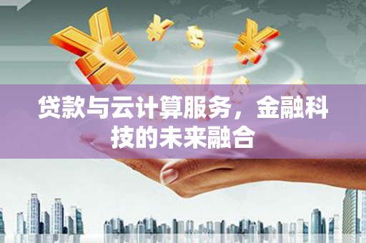 通川贷款与云计算服务，金融科技的未来融合