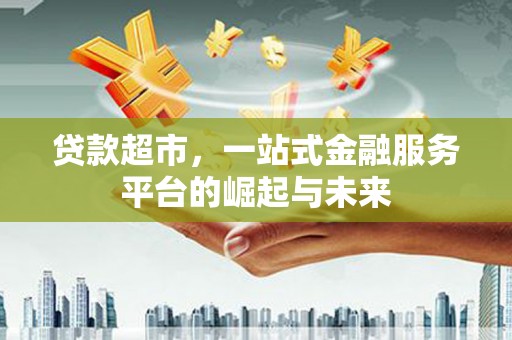 通川贷款超市，一站式金融服务平台的崛起与未来