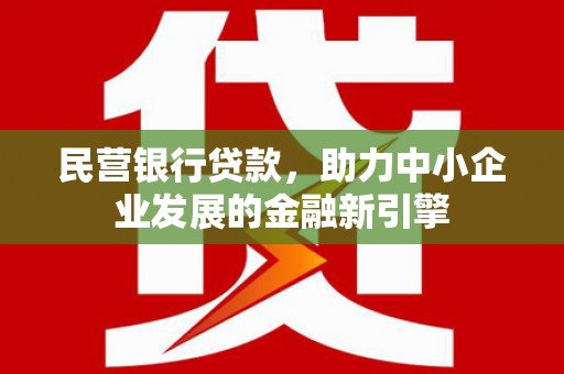 通川民营银行贷款，助力中小企业发展的金融新引擎