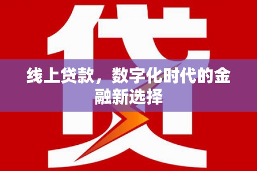 通川线上贷款，数字化时代的金融新选择