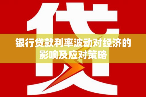 通川银行贷款利率波动对经济的影响及应对策略