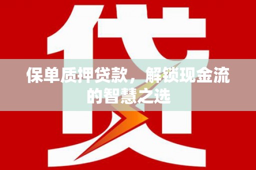 通川保单质押贷款，解锁现金流的智慧之选